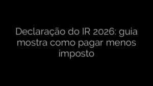 ​Declaração do IR 2026: guia mostra como pagar menos imposto 